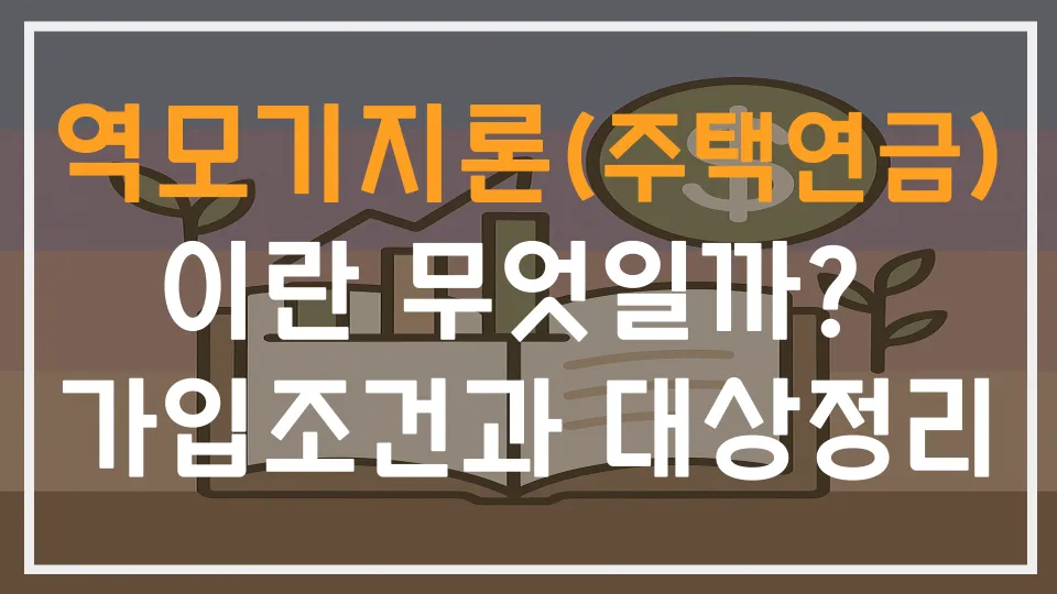 역모기지론(주택연금)이란 무엇인가? 가입조건과 대상정리